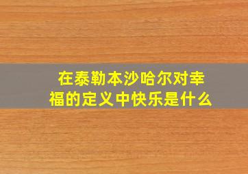 在泰勒本沙哈尔对幸福的定义中快乐是什么