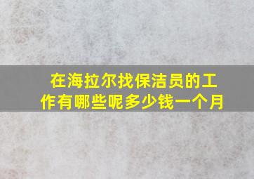 在海拉尔找保洁员的工作有哪些呢多少钱一个月