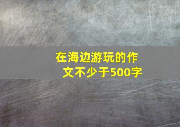 在海边游玩的作文不少于500字