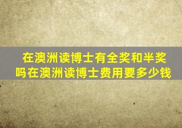 在澳洲读博士有全奖和半奖吗在澳洲读博士费用要多少钱