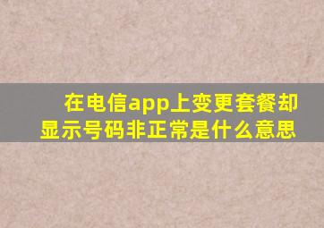 在电信app上变更套餐却显示号码非正常是什么意思