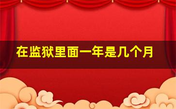 在监狱里面一年是几个月