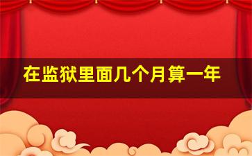 在监狱里面几个月算一年