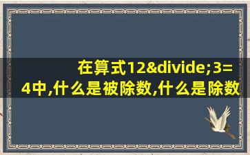 在算式12÷3=4中,什么是被除数,什么是除数