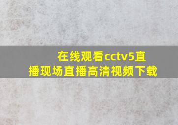 在线观看cctv5直播现场直播高清视频下载