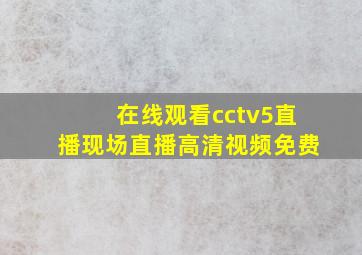 在线观看cctv5直播现场直播高清视频免费