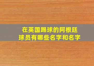 在英国踢球的阿根廷球员有哪些名字和名字