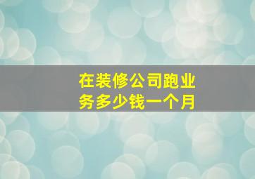 在装修公司跑业务多少钱一个月