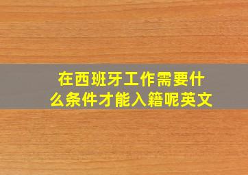 在西班牙工作需要什么条件才能入籍呢英文