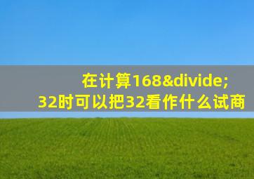 在计算168÷32时可以把32看作什么试商