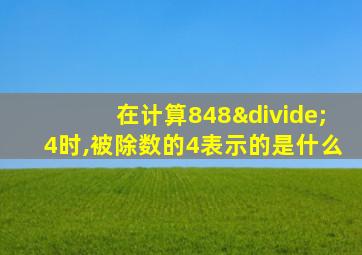 在计算848÷4时,被除数的4表示的是什么