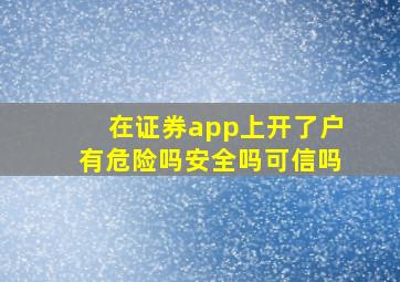 在证券app上开了户有危险吗安全吗可信吗