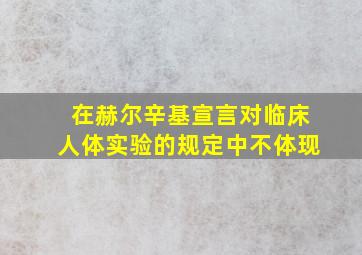 在赫尔辛基宣言对临床人体实验的规定中不体现