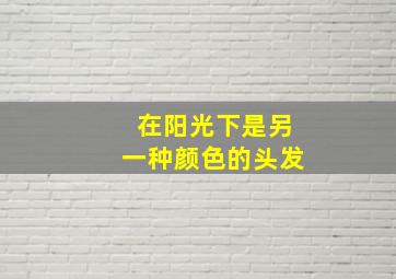 在阳光下是另一种颜色的头发