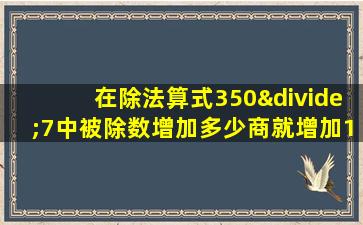 在除法算式350÷7中被除数增加多少商就增加1被除数减