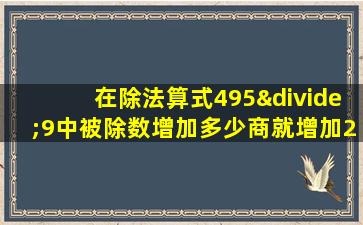 在除法算式495÷9中被除数增加多少商就增加2