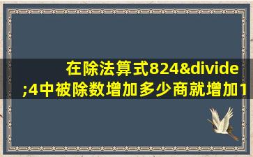 在除法算式824÷4中被除数增加多少商就增加1