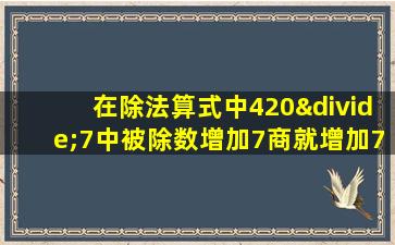 在除法算式中420÷7中被除数增加7商就增加7