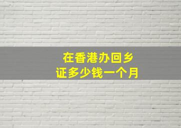 在香港办回乡证多少钱一个月