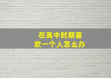 在高中时期喜欢一个人怎么办