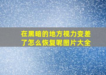 在黑暗的地方视力变差了怎么恢复呢图片大全