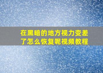 在黑暗的地方视力变差了怎么恢复呢视频教程