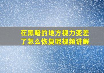 在黑暗的地方视力变差了怎么恢复呢视频讲解