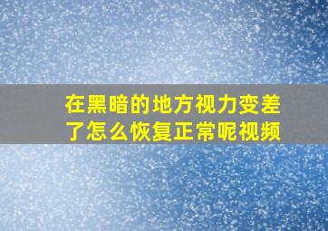 在黑暗的地方视力变差了怎么恢复正常呢视频