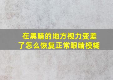 在黑暗的地方视力变差了怎么恢复正常眼睛模糊