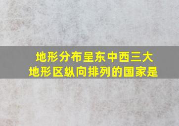 地形分布呈东中西三大地形区纵向排列的国家是