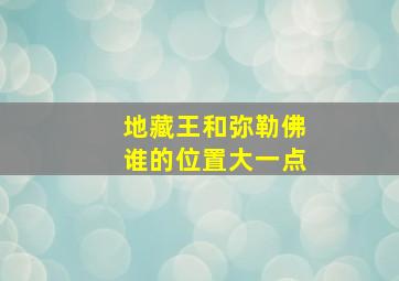 地藏王和弥勒佛谁的位置大一点