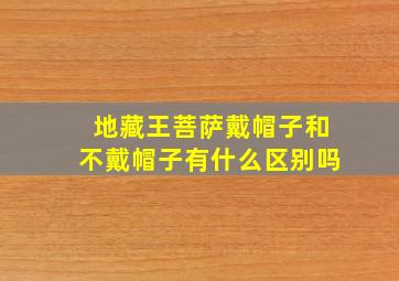 地藏王菩萨戴帽子和不戴帽子有什么区别吗