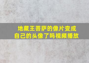 地藏王菩萨的像片变成自己的头像了吗视频播放