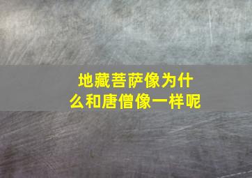 地藏菩萨像为什么和唐僧像一样呢