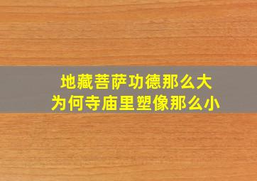 地藏菩萨功德那么大为何寺庙里塑像那么小