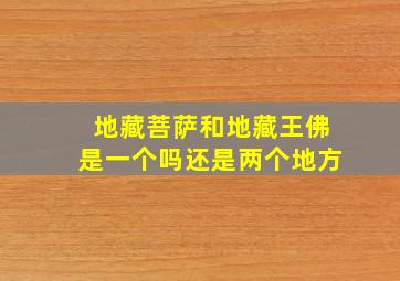 地藏菩萨和地藏王佛是一个吗还是两个地方