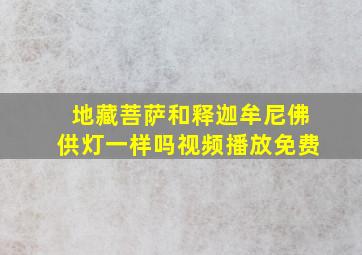 地藏菩萨和释迦牟尼佛供灯一样吗视频播放免费