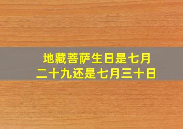 地藏菩萨生日是七月二十九还是七月三十日