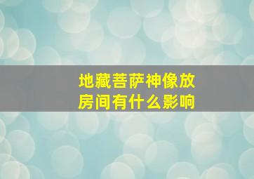 地藏菩萨神像放房间有什么影响