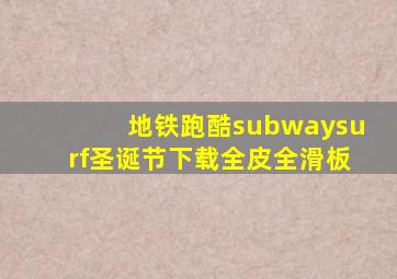 地铁跑酷subwaysurf圣诞节下载全皮全滑板