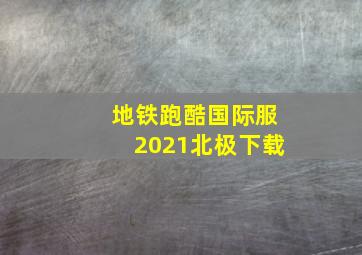 地铁跑酷国际服2021北极下载