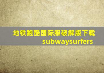 地铁跑酷国际服破解版下载subwaysurfers