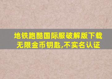 地铁跑酷国际服破解版下载无限金币钥匙,不实名认证