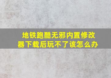 地铁跑酷无邪内置修改器下载后玩不了该怎么办