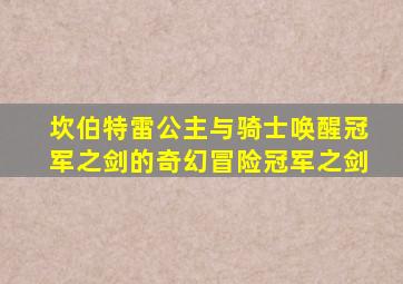 坎伯特雷公主与骑士唤醒冠军之剑的奇幻冒险冠军之剑