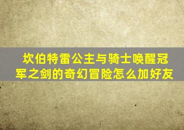 坎伯特雷公主与骑士唤醒冠军之剑的奇幻冒险怎么加好友