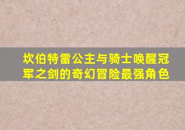 坎伯特雷公主与骑士唤醒冠军之剑的奇幻冒险最强角色