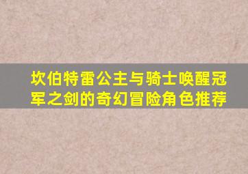 坎伯特雷公主与骑士唤醒冠军之剑的奇幻冒险角色推荐