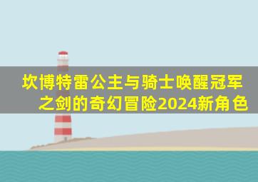 坎博特雷公主与骑士唤醒冠军之剑的奇幻冒险2024新角色