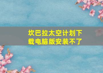 坎巴拉太空计划下载电脑版安装不了